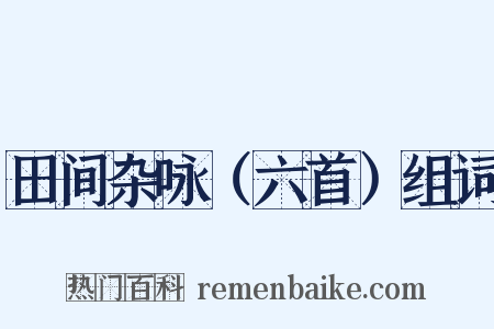 田间杂咏（六首）组词是什么意思的图片